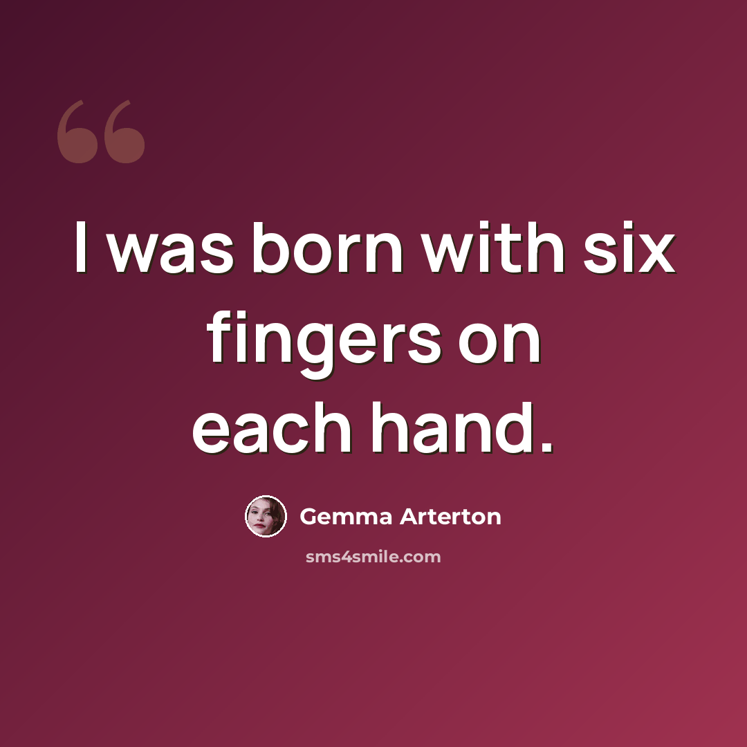 “I was born with six fingers on each hand.” quote by Gemma Arterton