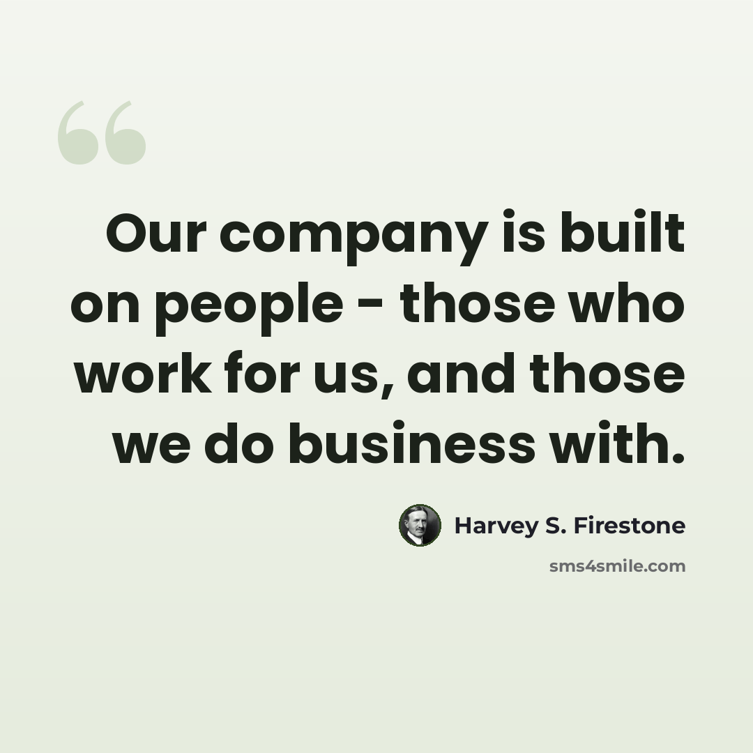 “Our company is built on people - those who work for us, and those we do business with.” quote by Harvey S. Firestone