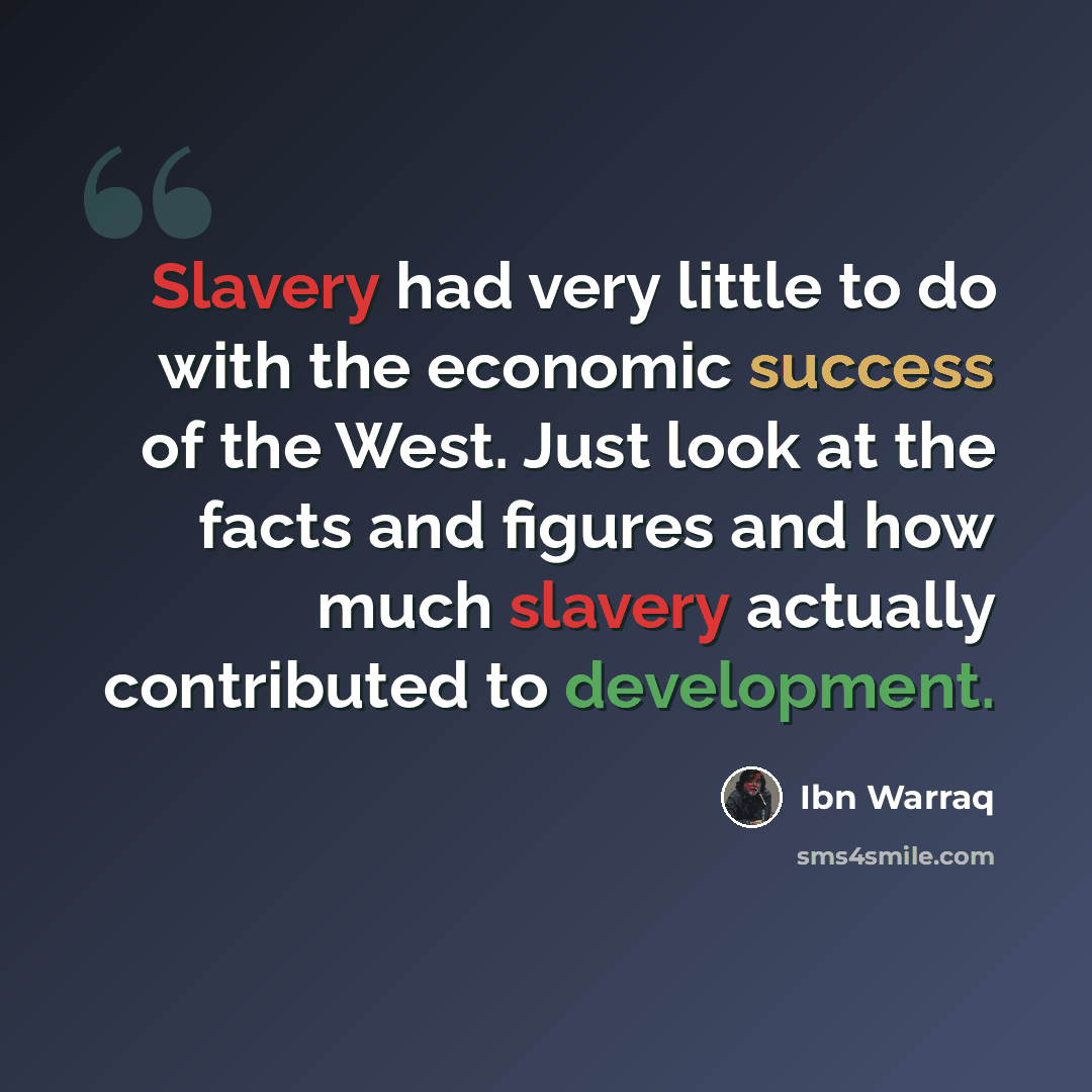 “Slavery had very little to do with the economic success of the West. Just look at the facts and figures and how much slavery actually contributed to development.” quote by Ibn Warraq