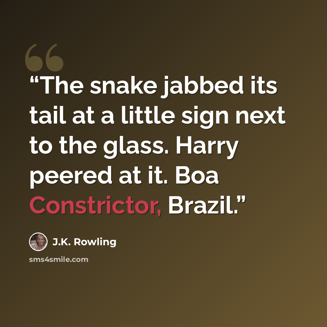 “The snake jabbed its tail at a little sign next to the glass. Harry peered at it. Boa Constrictor, Brazil.” quote by J.K. Rowling