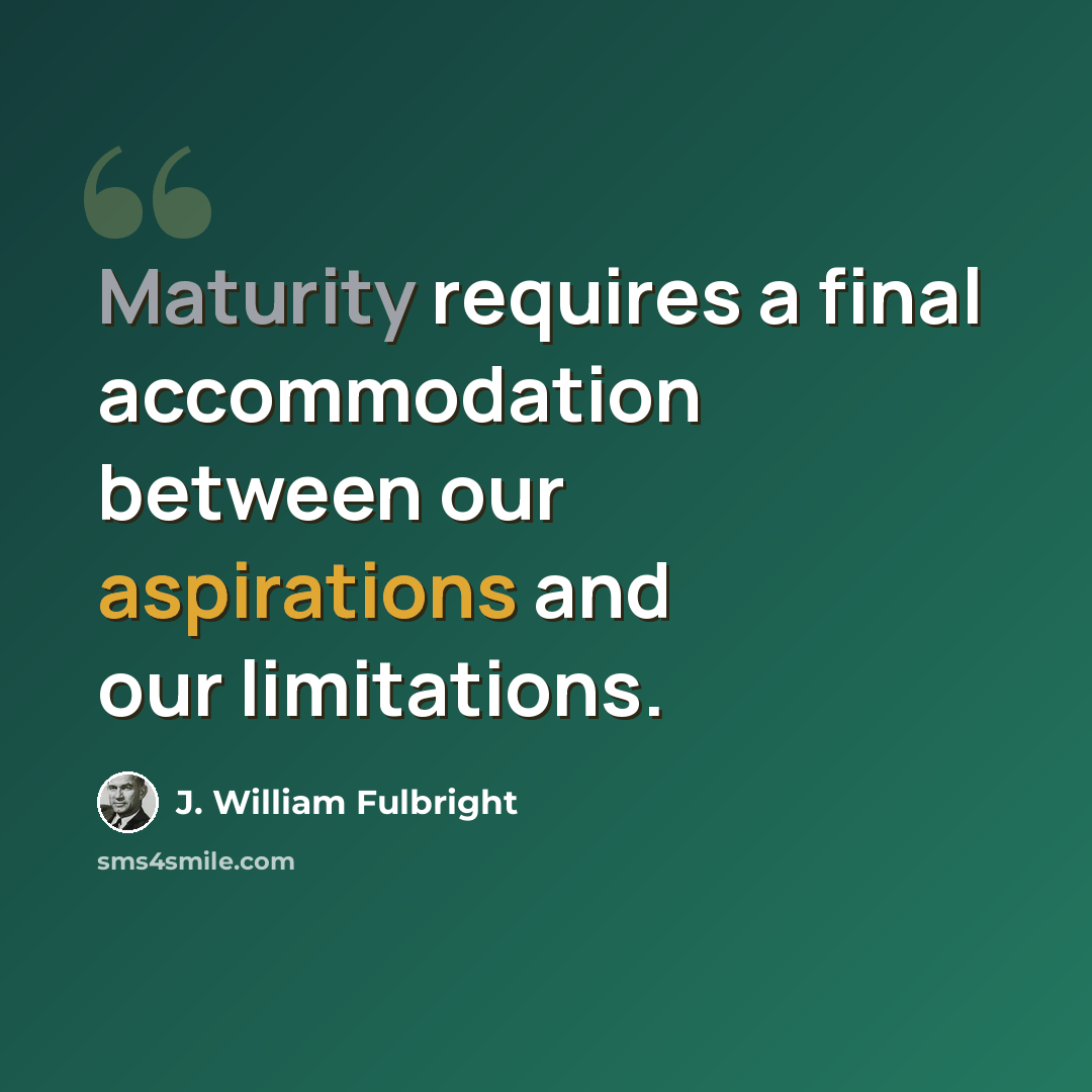 “Maturity requires a final accommodation between our aspirations and our limitations.” quote by J. William Fulbright