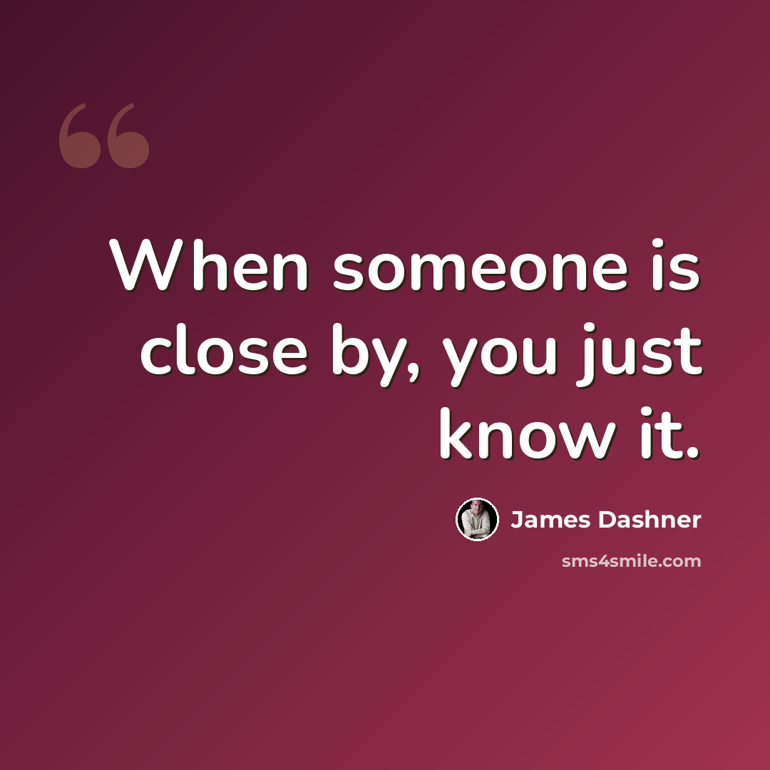 “When someone is close by, you just know it.” quote by James Dashner