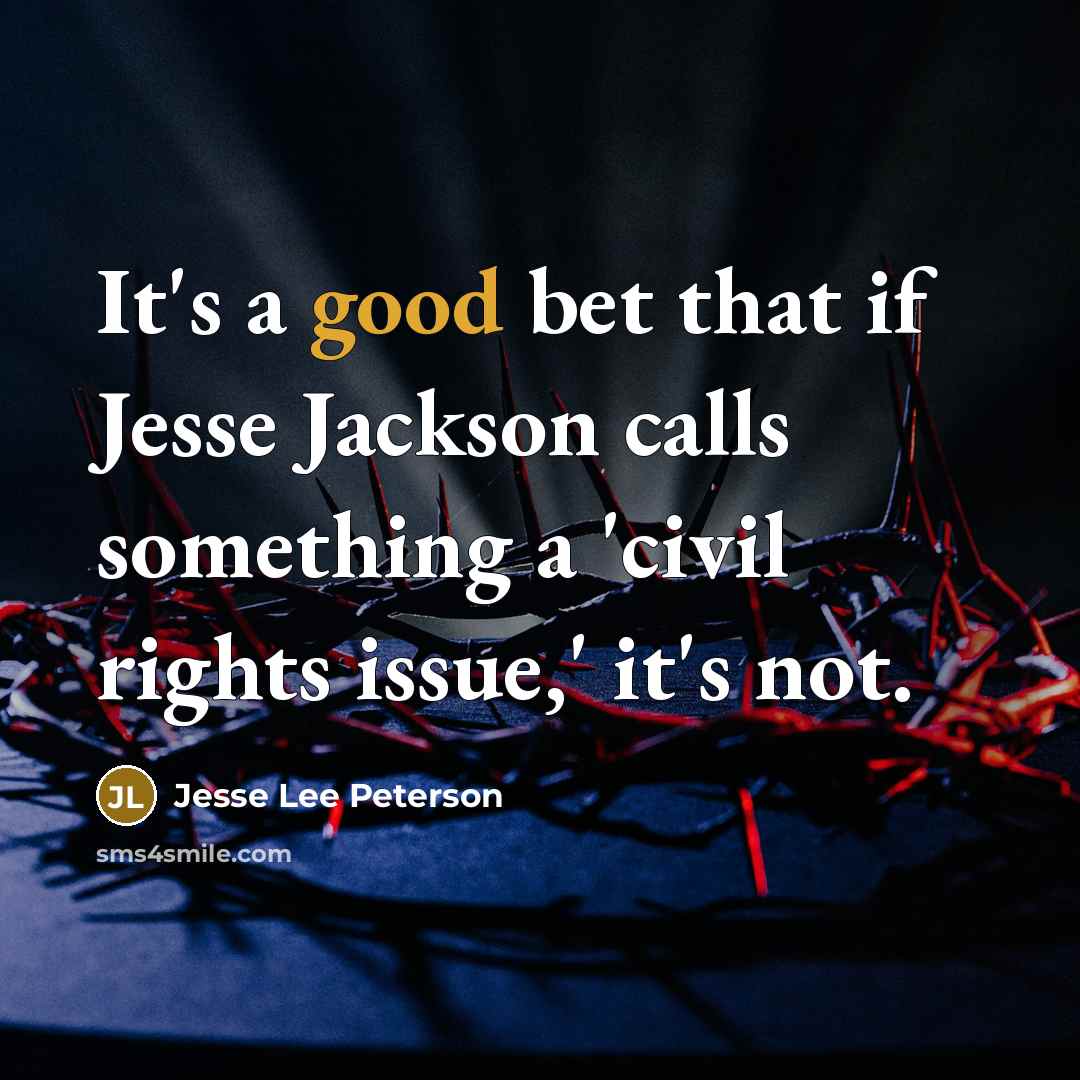 “It's a good bet that if Jesse Jackson calls something a 'civil rights issue,' it's not.” quote by Jesse Lee Peterson