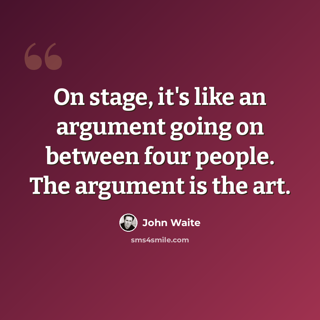 “On stage, it's like an argument going on between four people. The argument is the art.” quote by John Waite