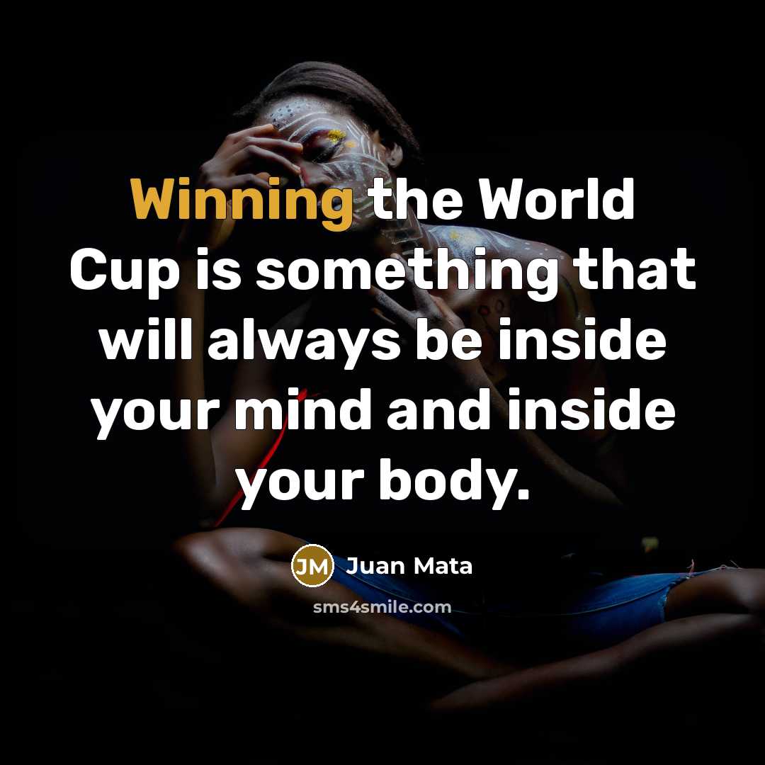 “Winning the World Cup is something that will always be inside your mind and inside your body.” quote by Juan Mata