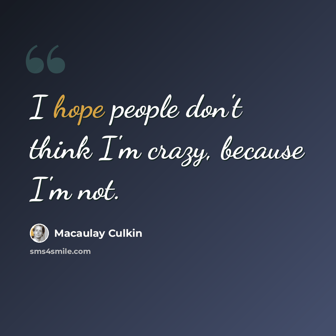 “I hope people don't think I'm crazy, because I'm not.” quote by Macaulay Culkin