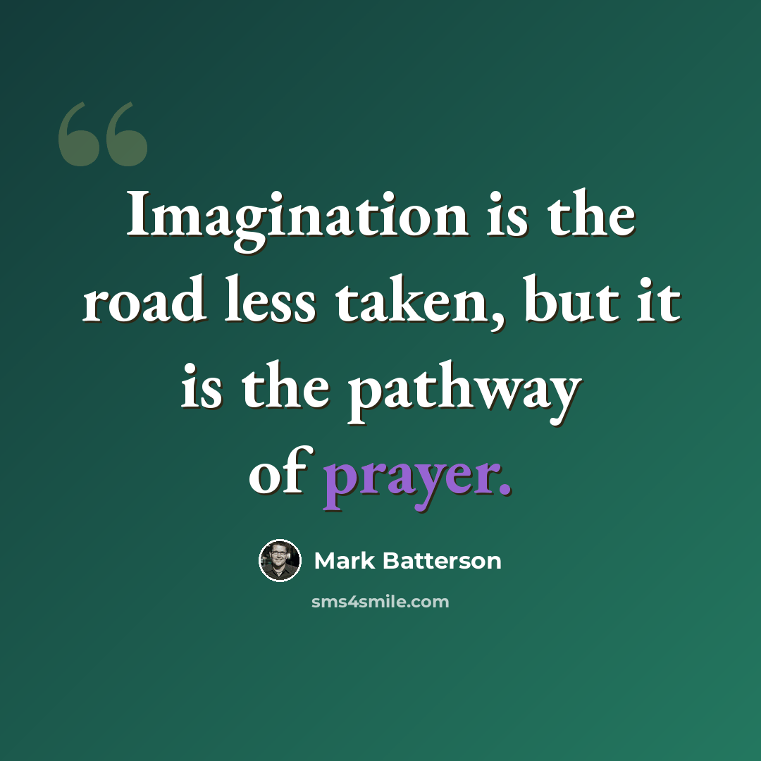 “Imagination is the road less taken, but it is the pathway of prayer.” quote by Mark Batterson