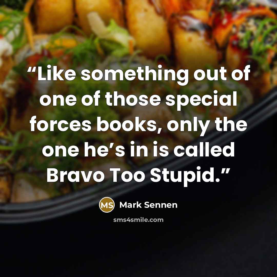 “Like something out of one of those special forces books, only the one he’s in is called Bravo Too Stupid.” quote by Mark Sennen