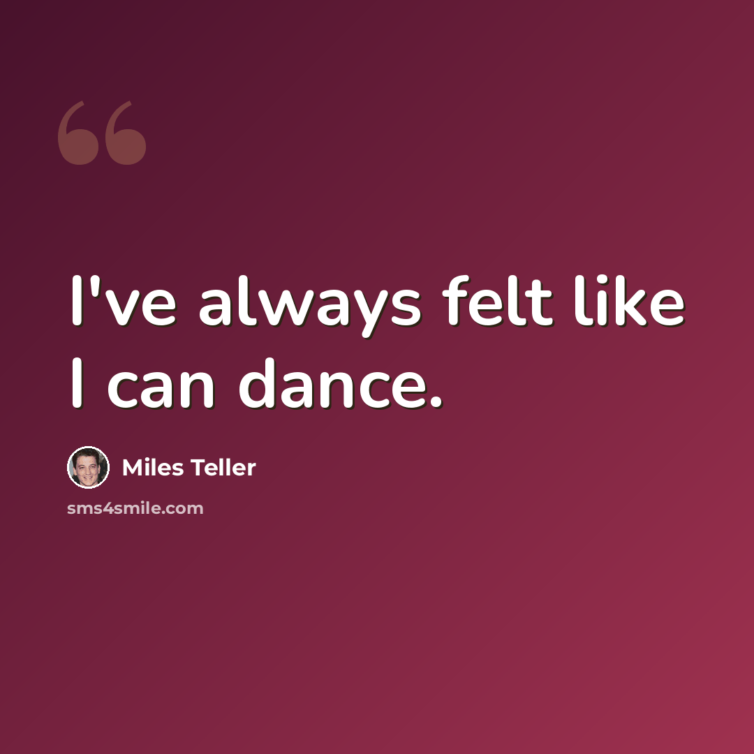 “I've always felt like I can dance.” quote by Miles Teller