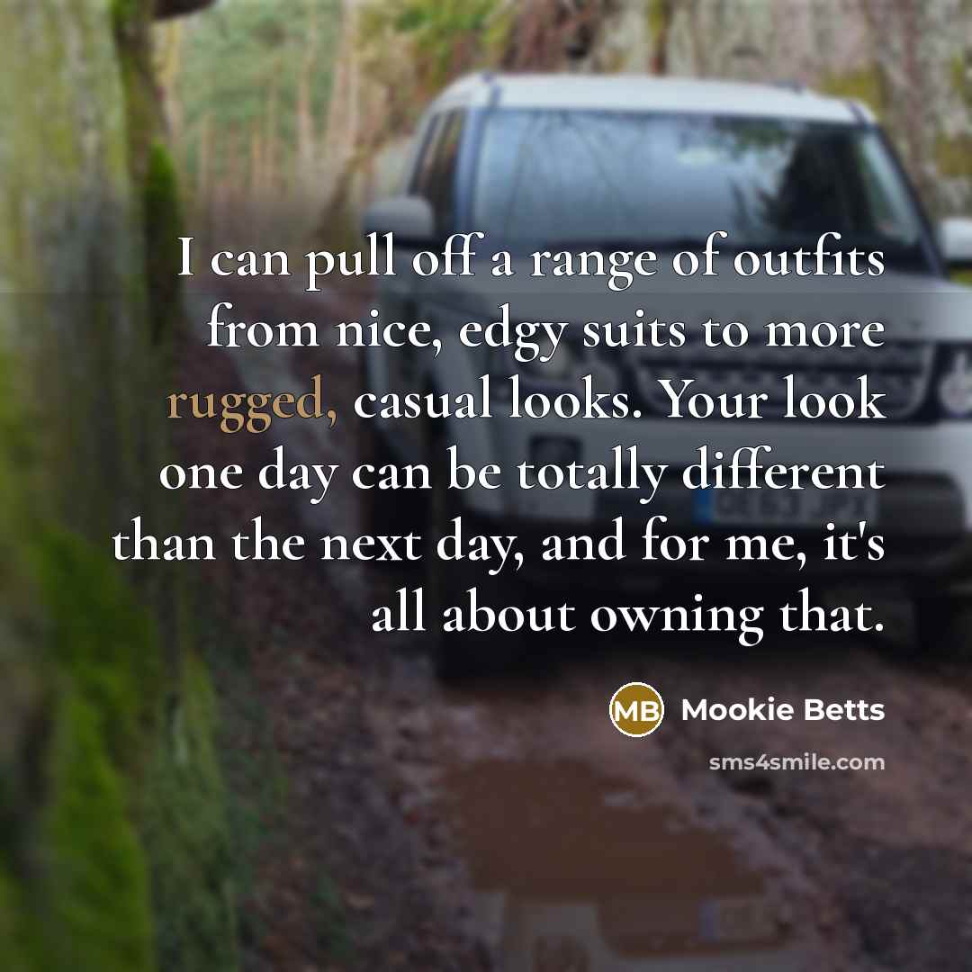 “I can pull off a range of outfits from nice, edgy suits to more rugged, casual looks. Your look one day can be totally different than the next day, and for me, it's all about owning that.” quote by Mookie Betts