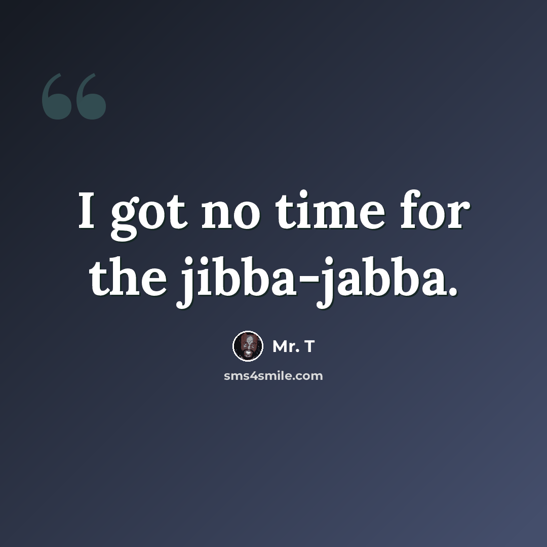 “I got no time for the jibba-jabba.” quote by Mr. T