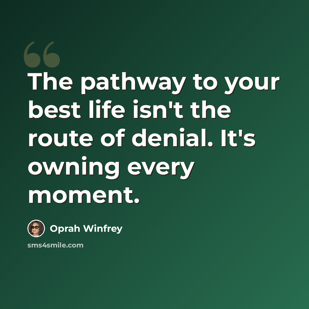 “The pathway to your best life isn't the route of denial. It's owning every moment.” quote by Oprah Winfrey