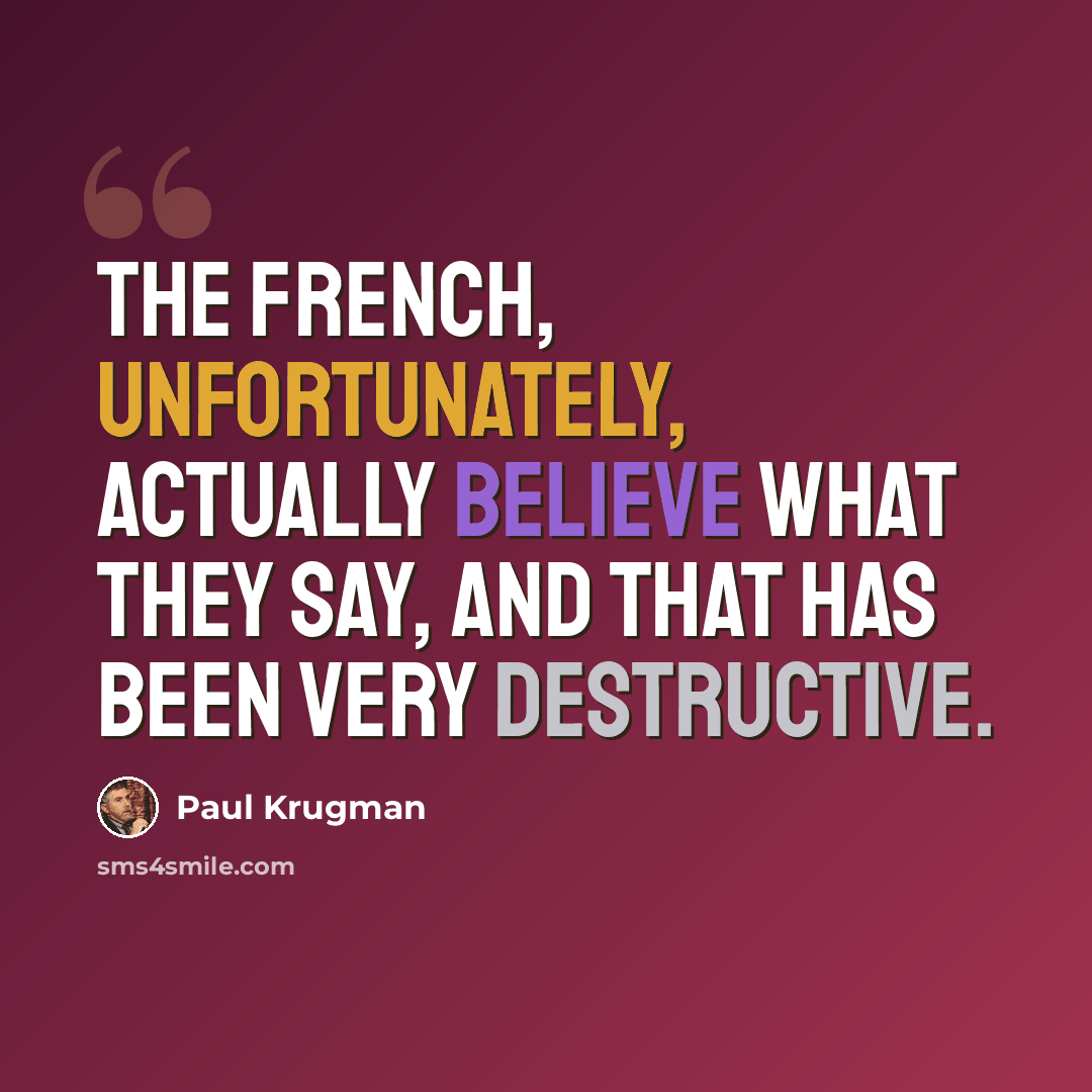 “The French, unfortunately, actually believe what they say, and that has been very destructive.” quote by Paul Krugman