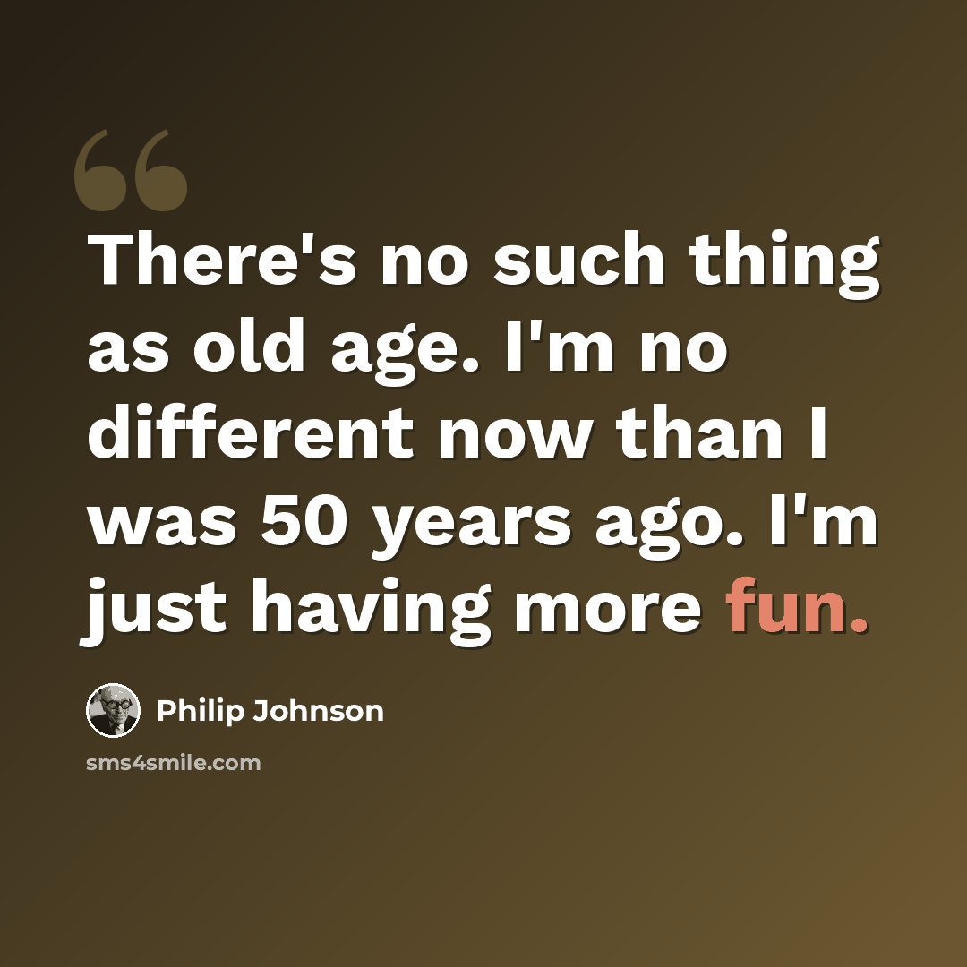 “There's no such thing as old age. I'm no different now than I was 50 years ago. I'm just having more fun.” quote by Philip Johnson