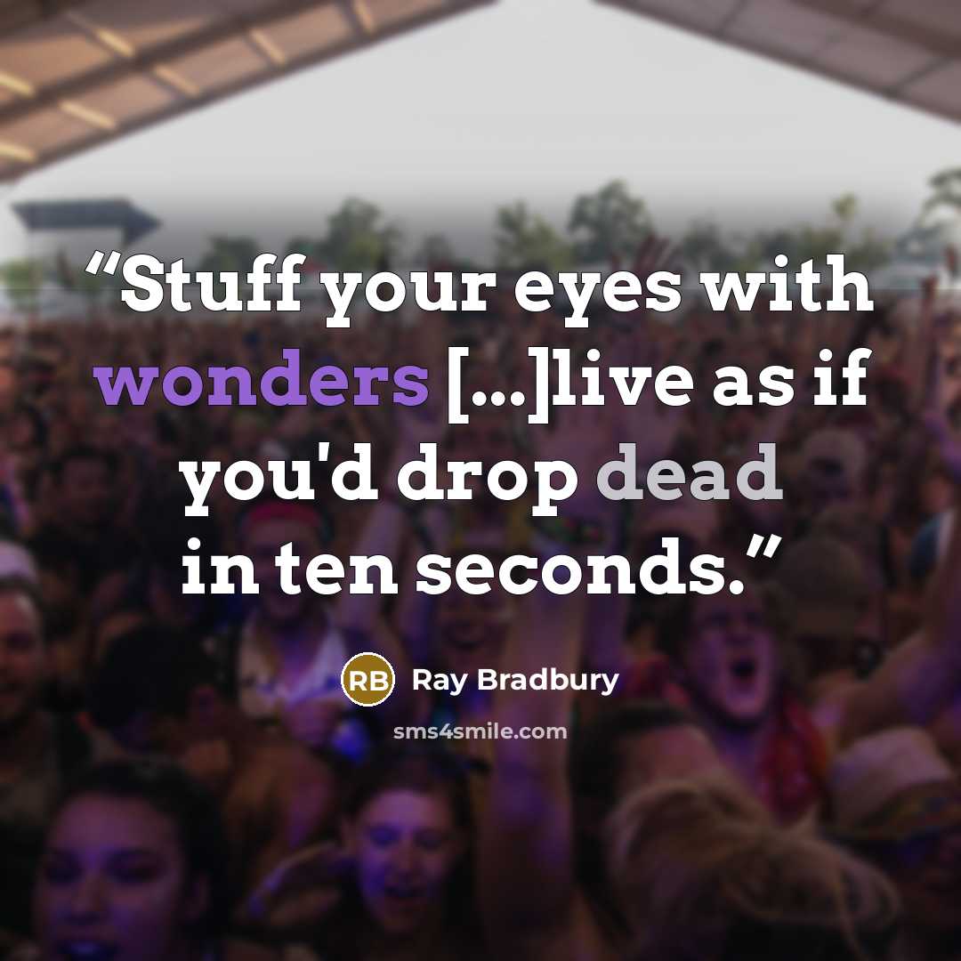 “Stuff your eyes with wonders [...]live as if you'd drop dead in ten seconds.” quote by Ray Bradbury