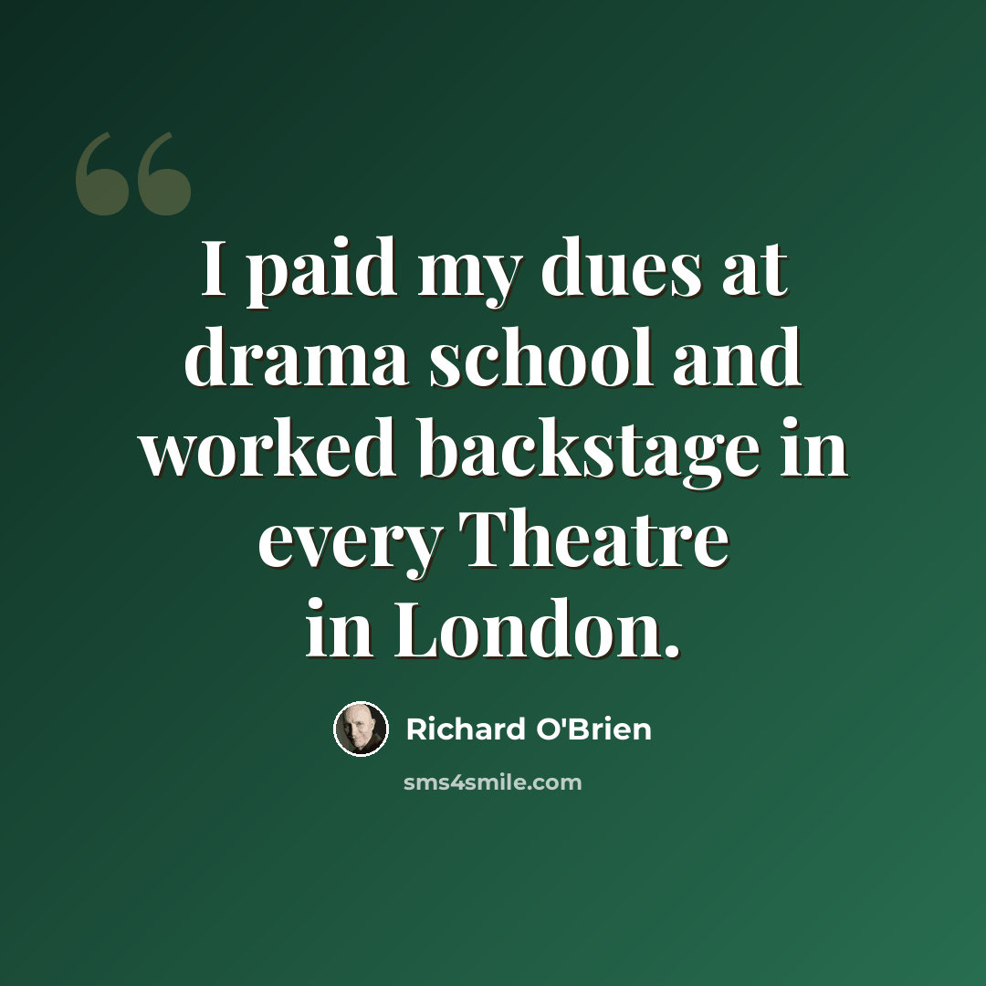 “I paid my dues at drama school and worked backstage in every Theatre in London.” quote by Richard O'Brien