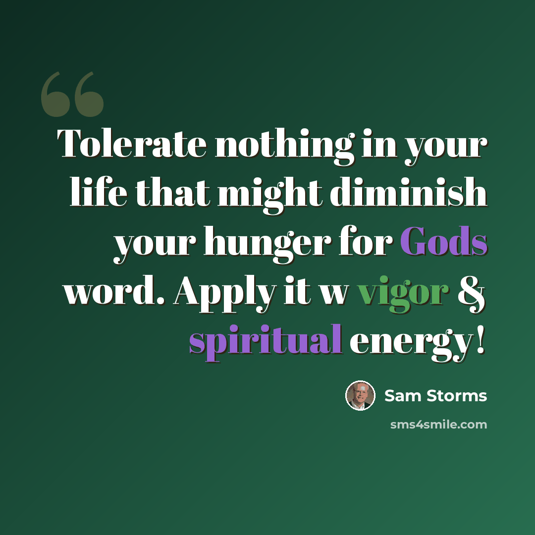 “Tolerate nothing in your life that might diminish your hunger for Gods word. Apply it w vigor & spiritual energy!” quote by Sam Storms
