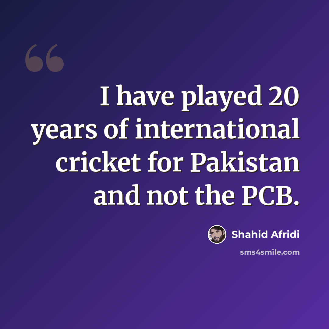 “I have played 20 years of international cricket for Pakistan and not the PCB.” quote by Shahid Afridi