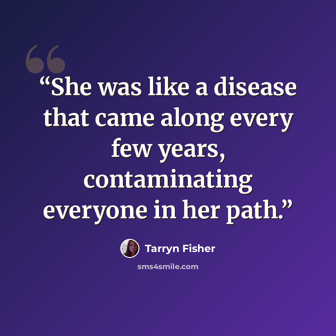 “She was like a disease that came along every few years, contaminating everyone in her path.” quote by Tarryn Fisher