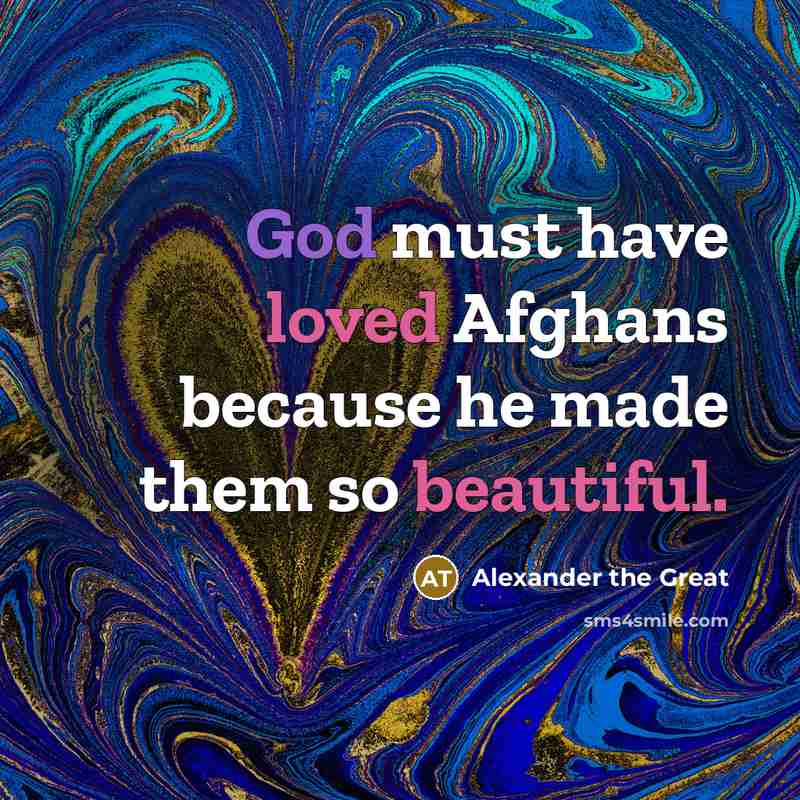 “God must have loved Afghans because he made them so beautiful.” quote by Alexander the Great