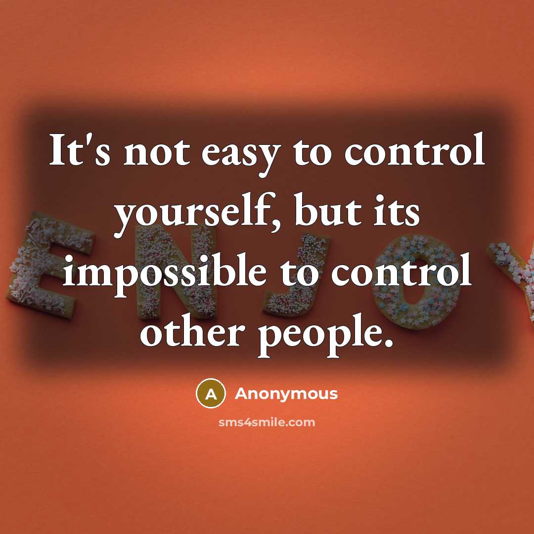 “It's not easy to control yourself, but its impossible to control other people.” quote by Anonymous