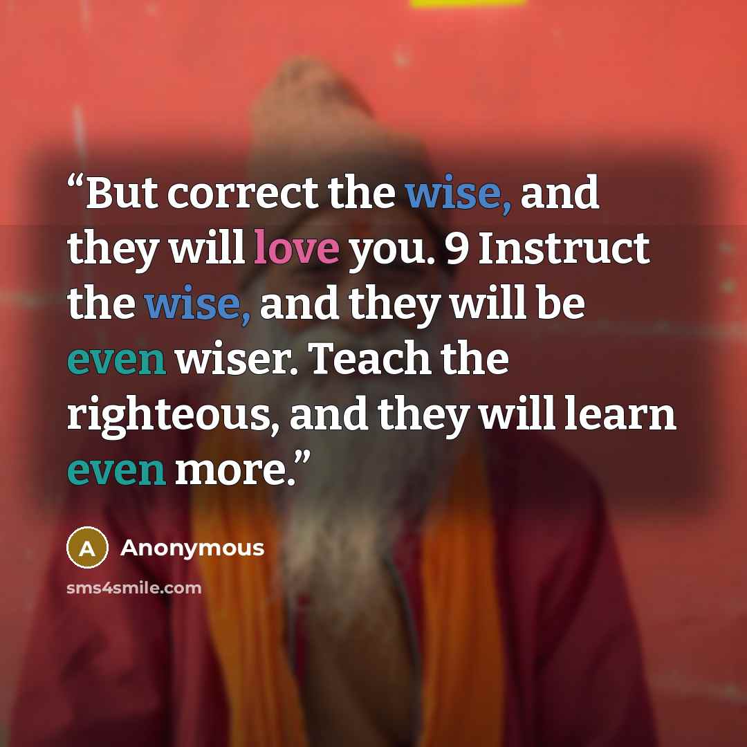 “But correct the wise, and they will love you. 9 Instruct the wise, and they will be even wiser. Teach the righteous, and they will learn even more.” quote by Anonymous