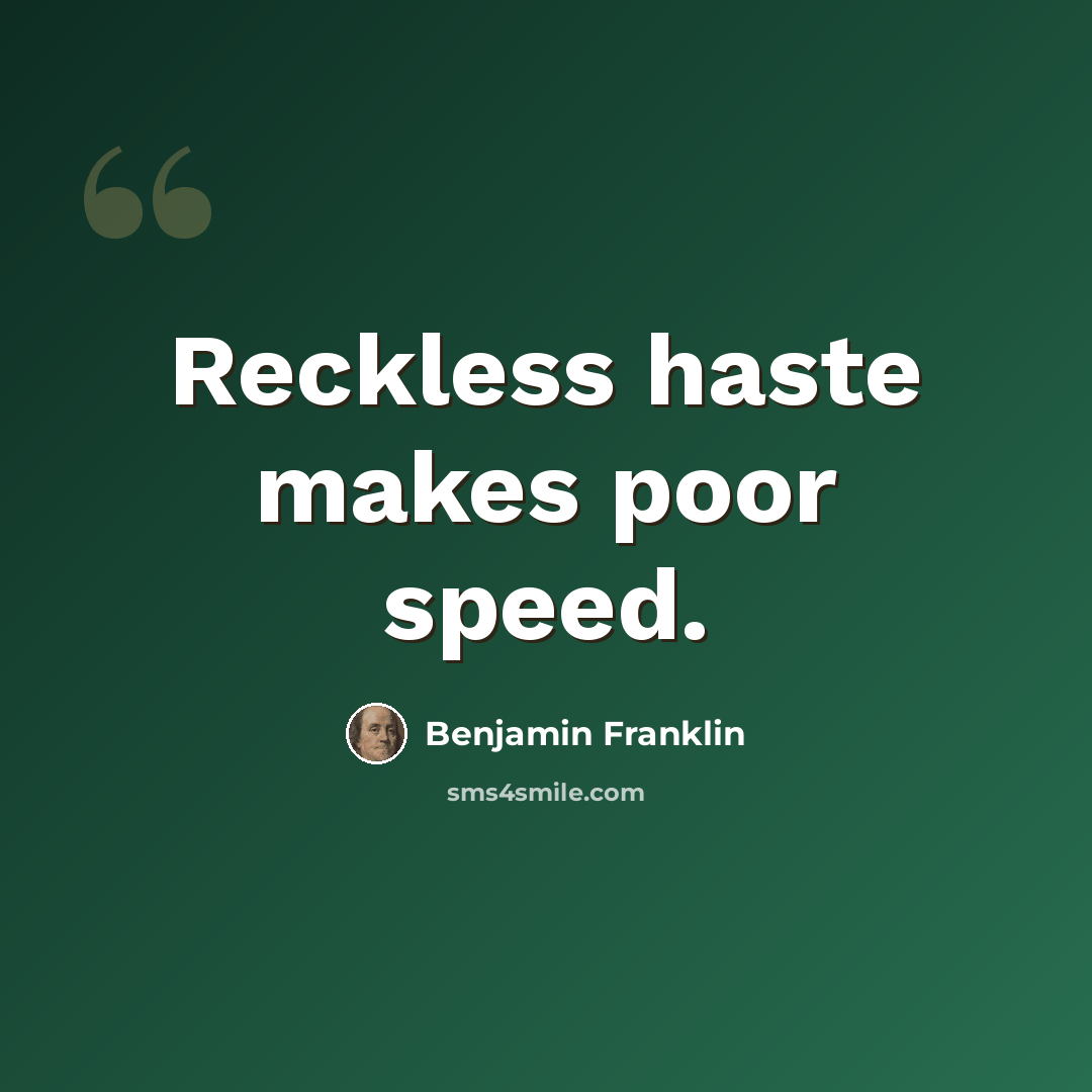 “Reckless haste makes poor speed.” quote by Benjamin Franklin