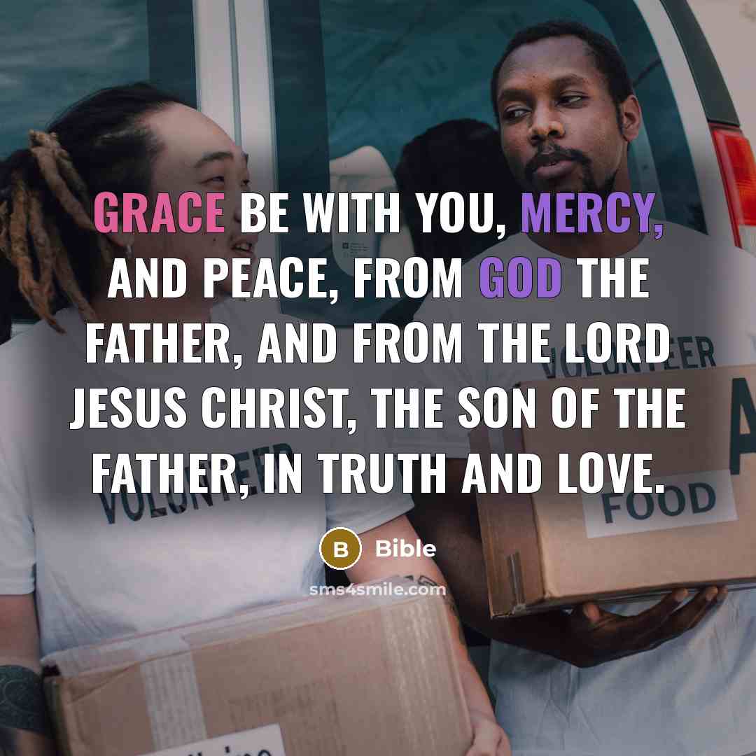 “Grace be with you, mercy, and peace, from God the Father, and from the Lord Jesus Christ, the Son of the Father, in truth and love.” quote by Bible