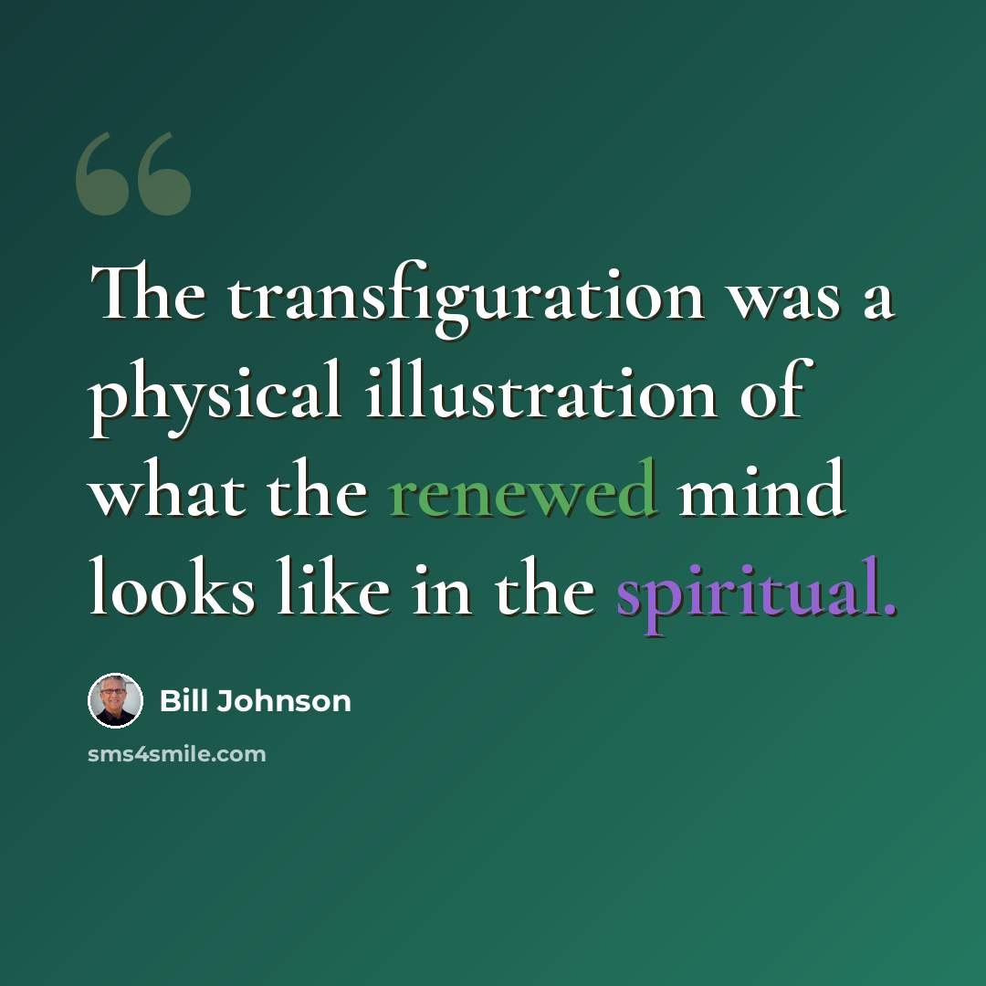 “The transfiguration was a physical illustration of what the renewed mind looks like in the spiritual.” quote by Bill Johnson