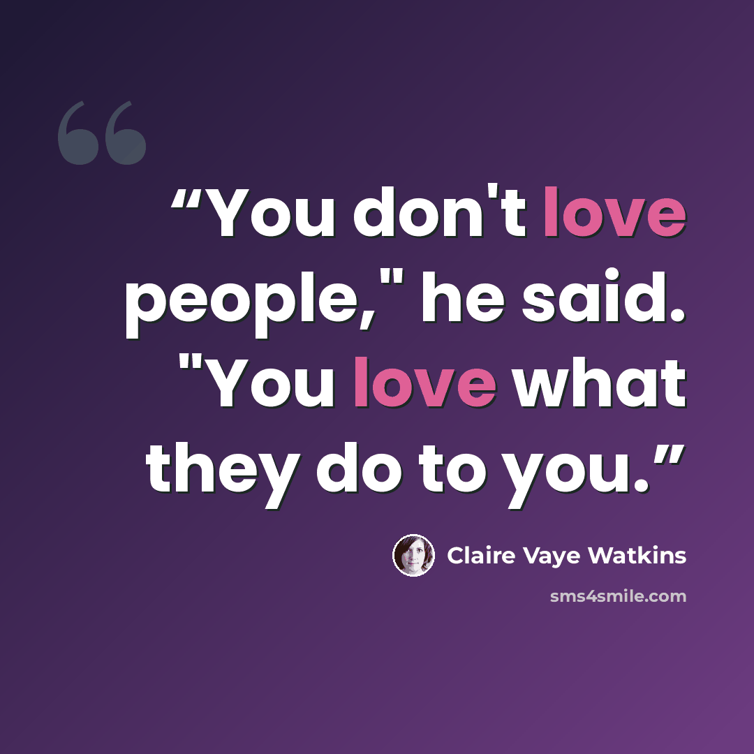 “You don't love people," he said. "You love what they do to you.” quote by Claire Vaye Watkins