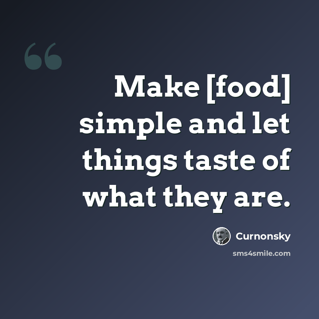 “Make [food] simple and let things taste of what they are.” quote by Curnonsky