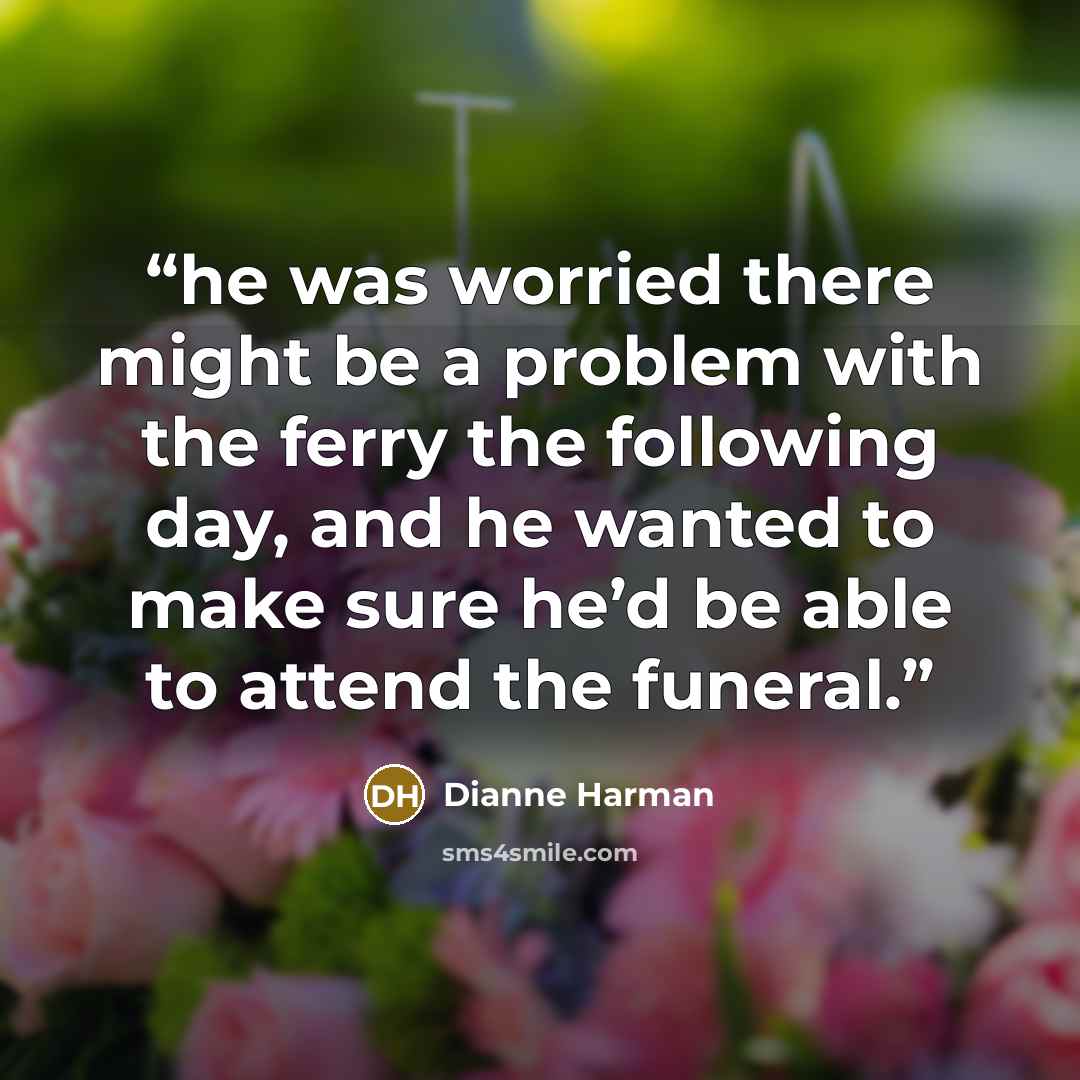 “he was worried there might be a problem with the ferry the following day, and he wanted to make sure he’d be able to attend the funeral.” quote by Dianne Harman