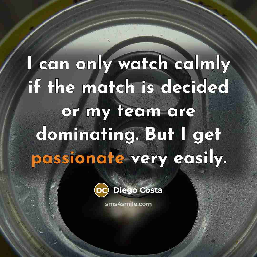 “I can only watch calmly if the match is decided or my team are dominating. But I get passionate very easily.” quote by Diego Costa