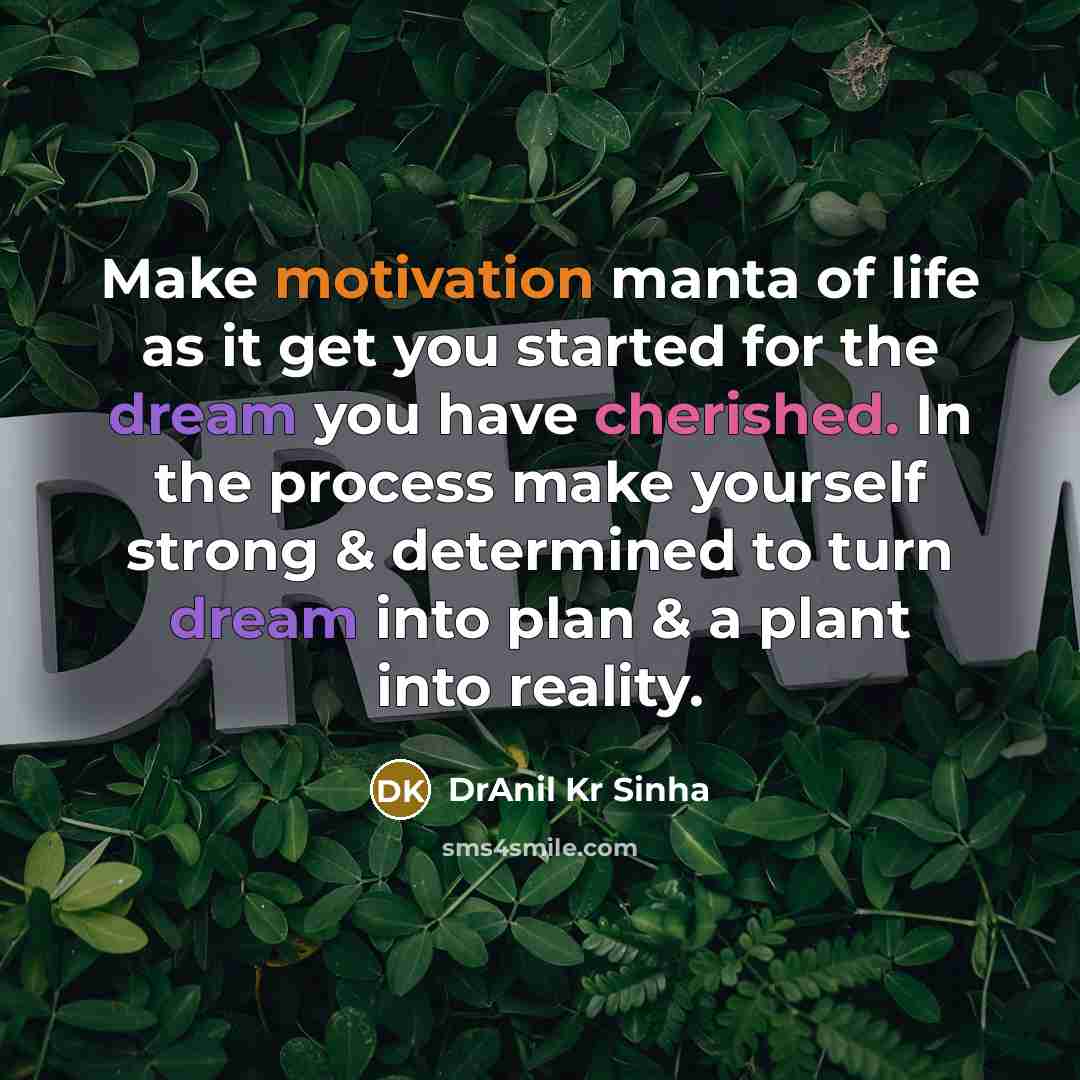 “Make motivation manta of life as it get you started for the dream you have cherished. In the process make yourself strong & determined to turn dream into plan & a plant into reality.” quote by DrAnil Kr Sinha