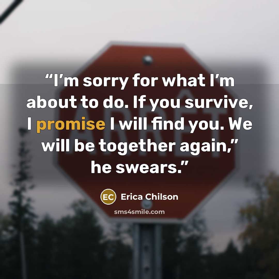 “I’m sorry for what I’m about to do. If you survive, I promise I will find you. We will be together again,” he swears.” quote by Erica Chilson