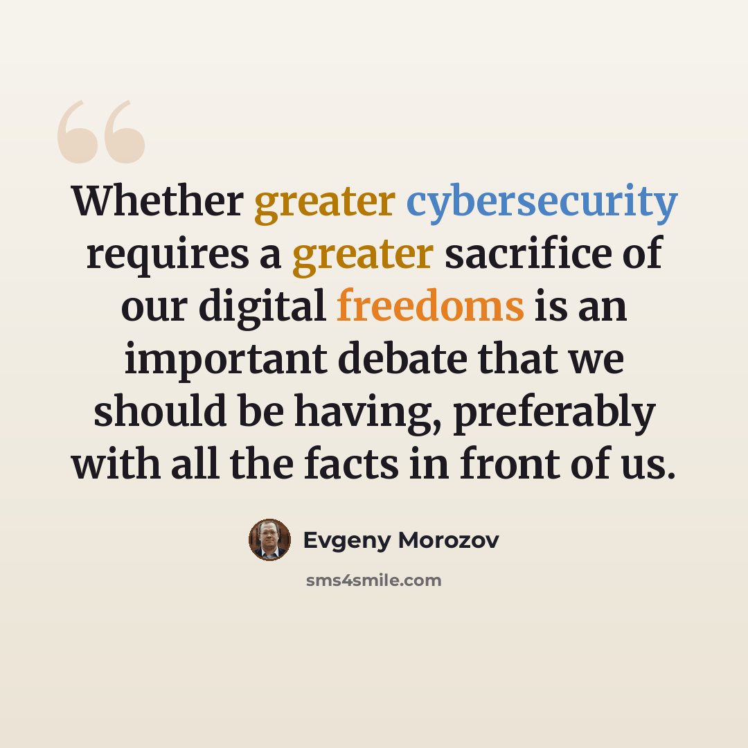 “Whether greater cybersecurity requires a greater sacrifice of our digital freedoms is an important debate that we should be having, preferably with all the facts in front of us.” quote by Evgeny Morozov