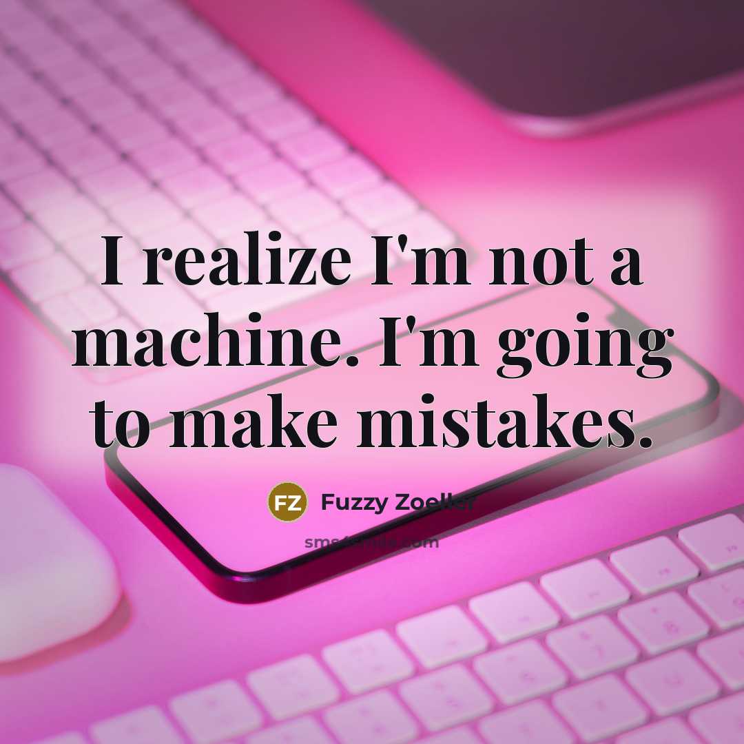 “I realize I'm not a machine. I'm going to make mistakes.” quote by Fuzzy Zoeller