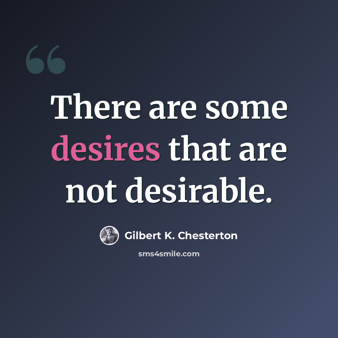 “There are some desires that are not desirable.” quote by Gilbert K. Chesterton