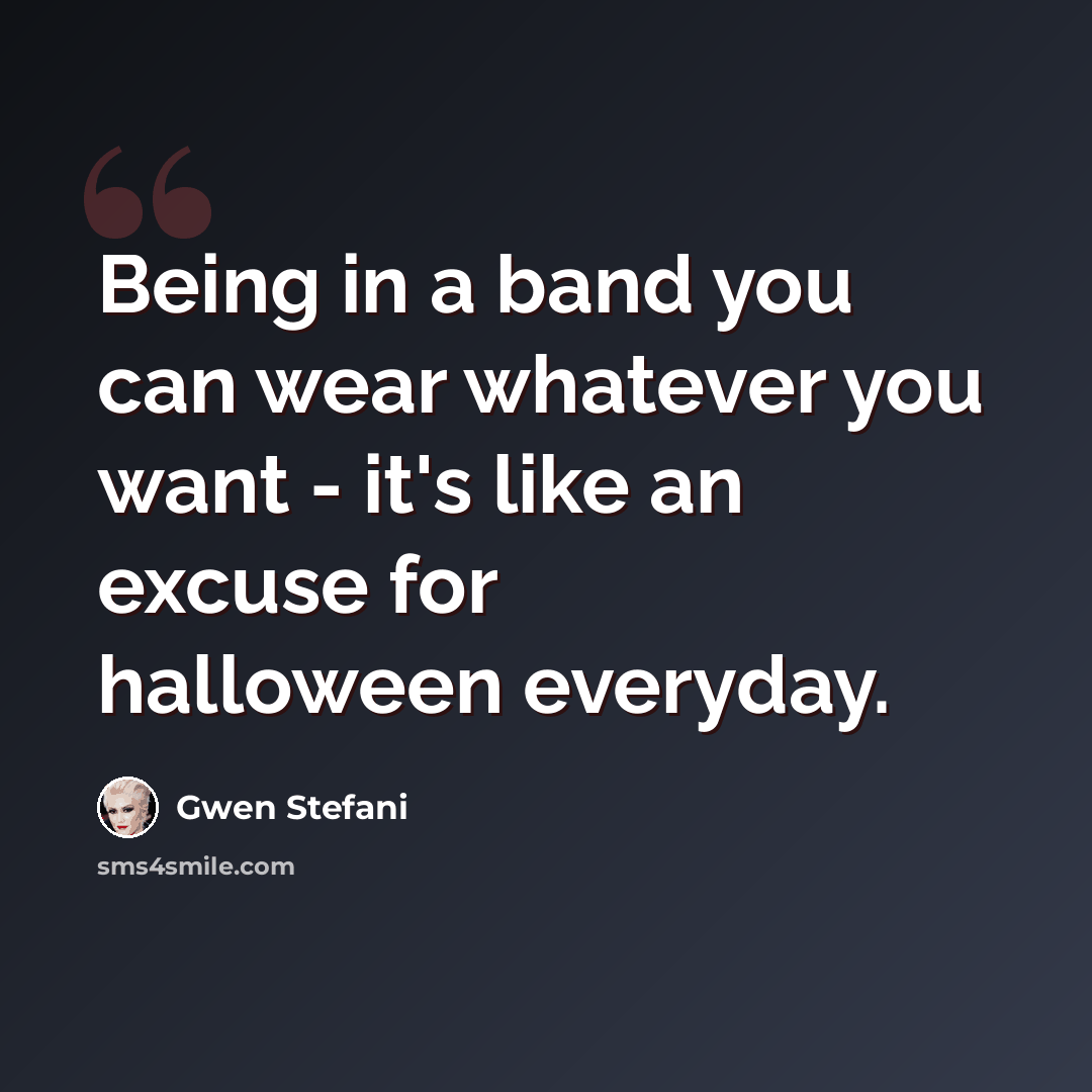 “Being in a band you can wear whatever you want - it's like an excuse for halloween everyday.” quote by Gwen Stefani