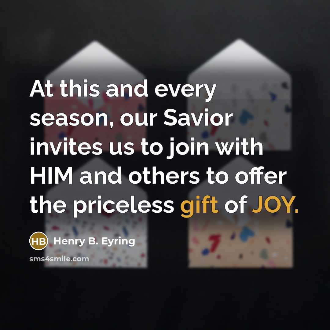 “At this and every season, our Savior invites us to join with HIM and others to offer the priceless gift of JOY.” quote by Henry B. Eyring