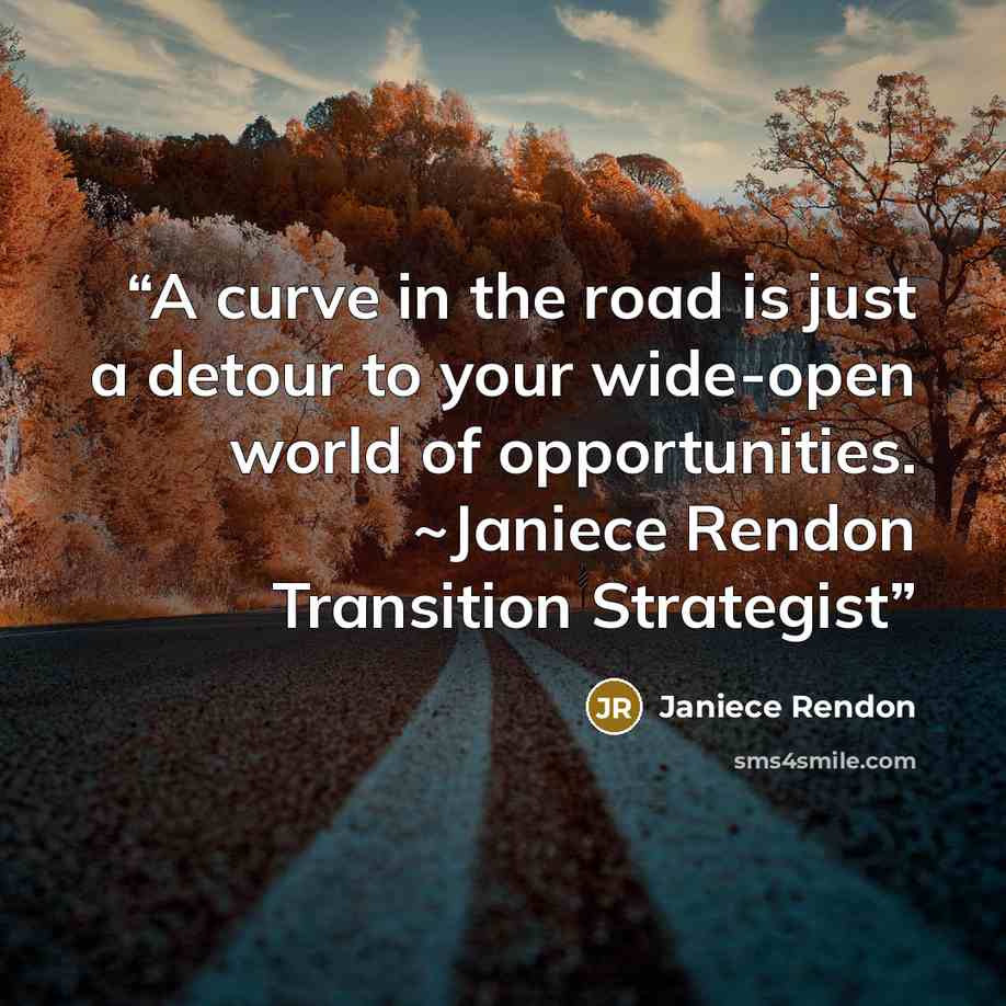 “A curve in the road is just a detour to your wide-open world of opportunities. ~Janiece Rendon Transition Strategist” quote by Janiece Rendon