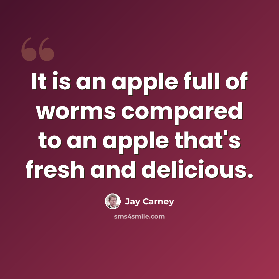 “It is an apple full of worms compared to an apple that's fresh and delicious.” quote by Jay Carney