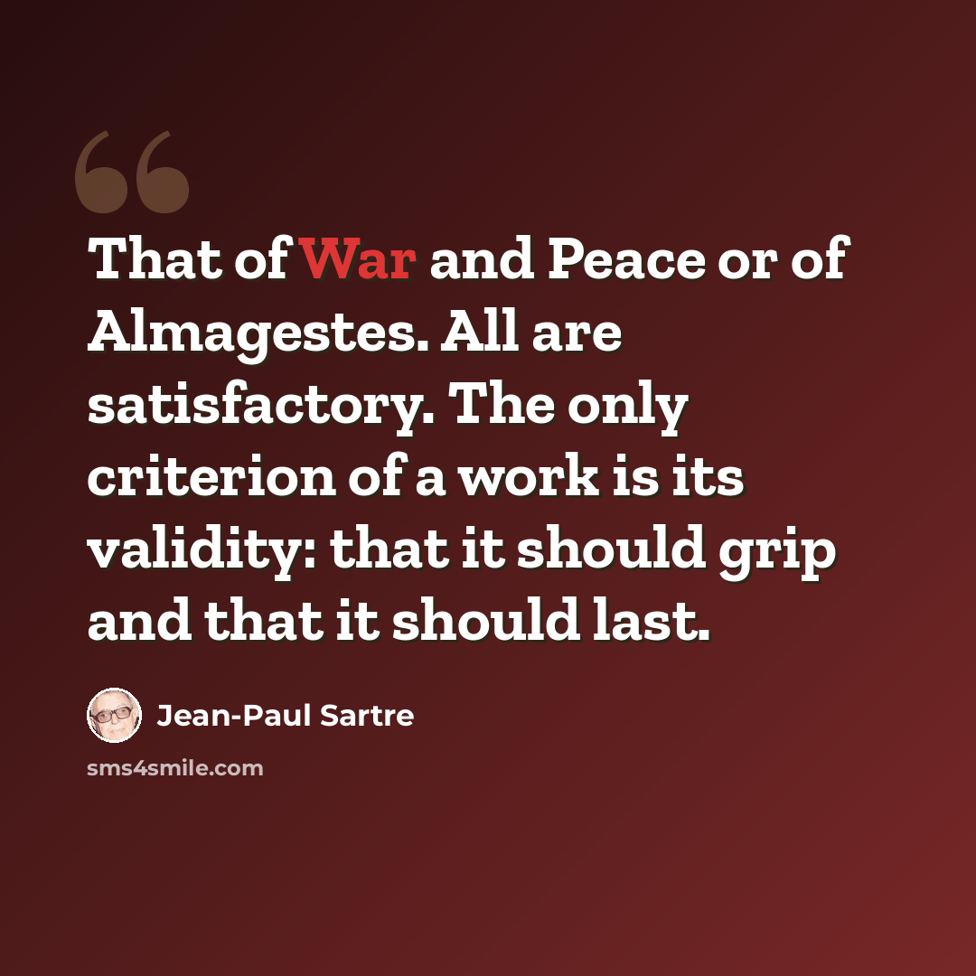 “That of War and Peace or of Almagestes. All are satisfactory. The only criterion of a work is its validity: that it should grip and that it should last.” quote by Jean-Paul Sartre