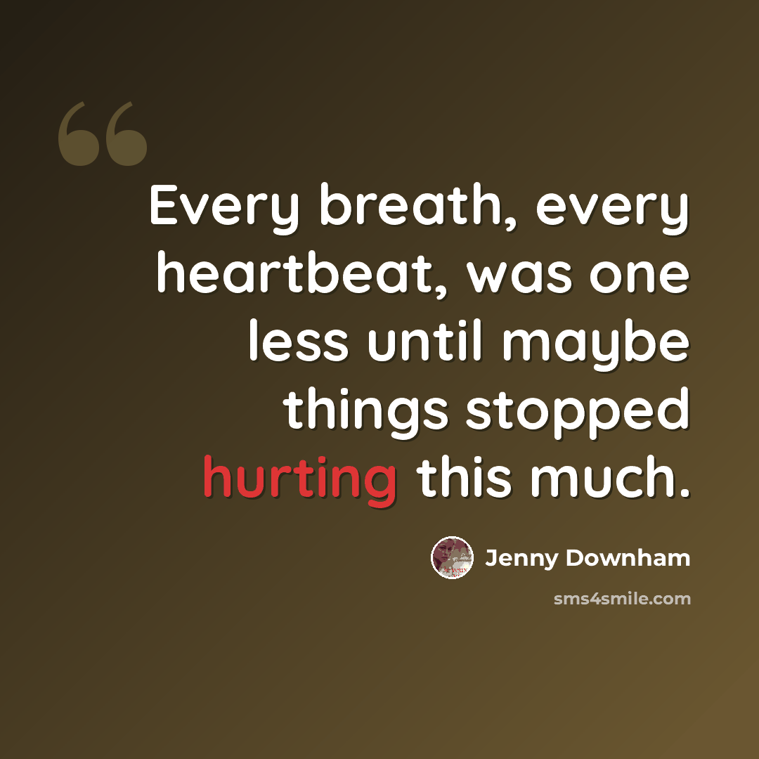 “Every breath, every heartbeat, was one less until maybe things stopped hurting this much.” quote by Jenny Downham