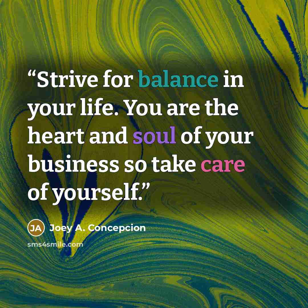 “Strive for balance in your life. You are the heart and soul of your business so take care of yourself.” quote by Joey A. Concepcion