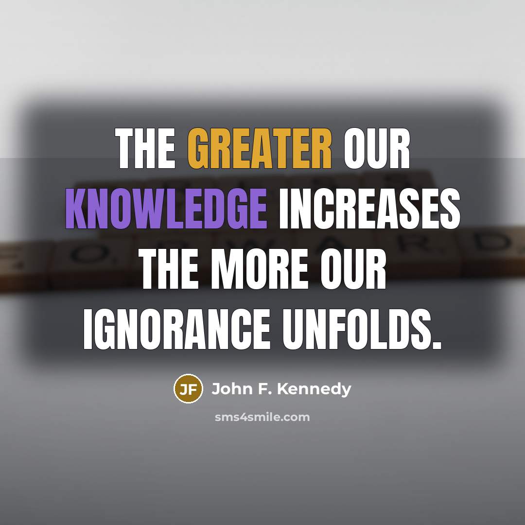 “The greater our knowledge increases the more our ignorance unfolds.” quote by John F. Kennedy
