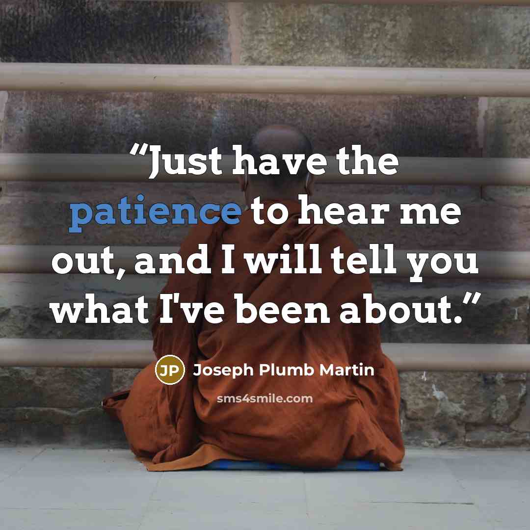“Just have the patience to hear me out, and I will tell you what I've been about.” quote by Joseph Plumb Martin