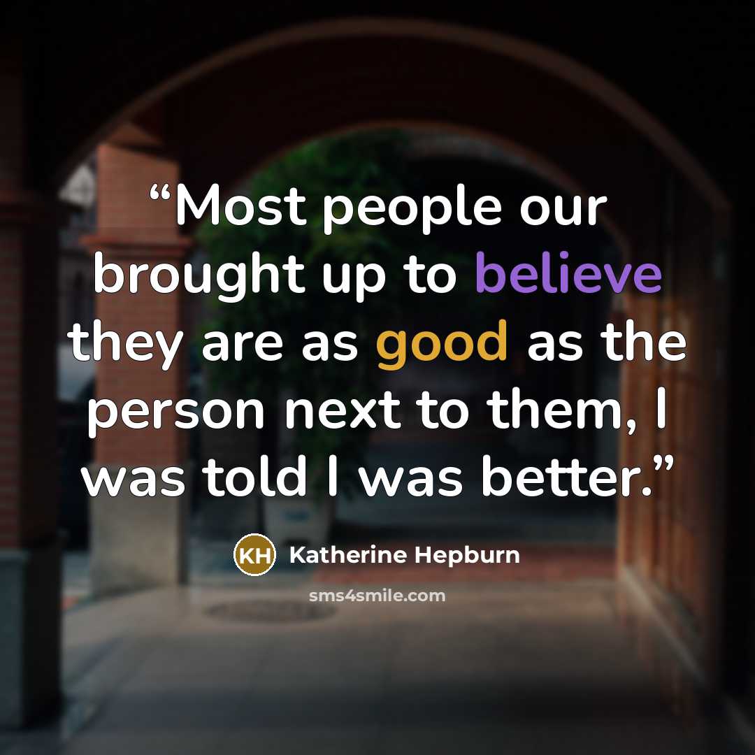 “Most people our brought up to believe they are as good as the person next to them, I was told I was better.” quote by Katherine Hepburn