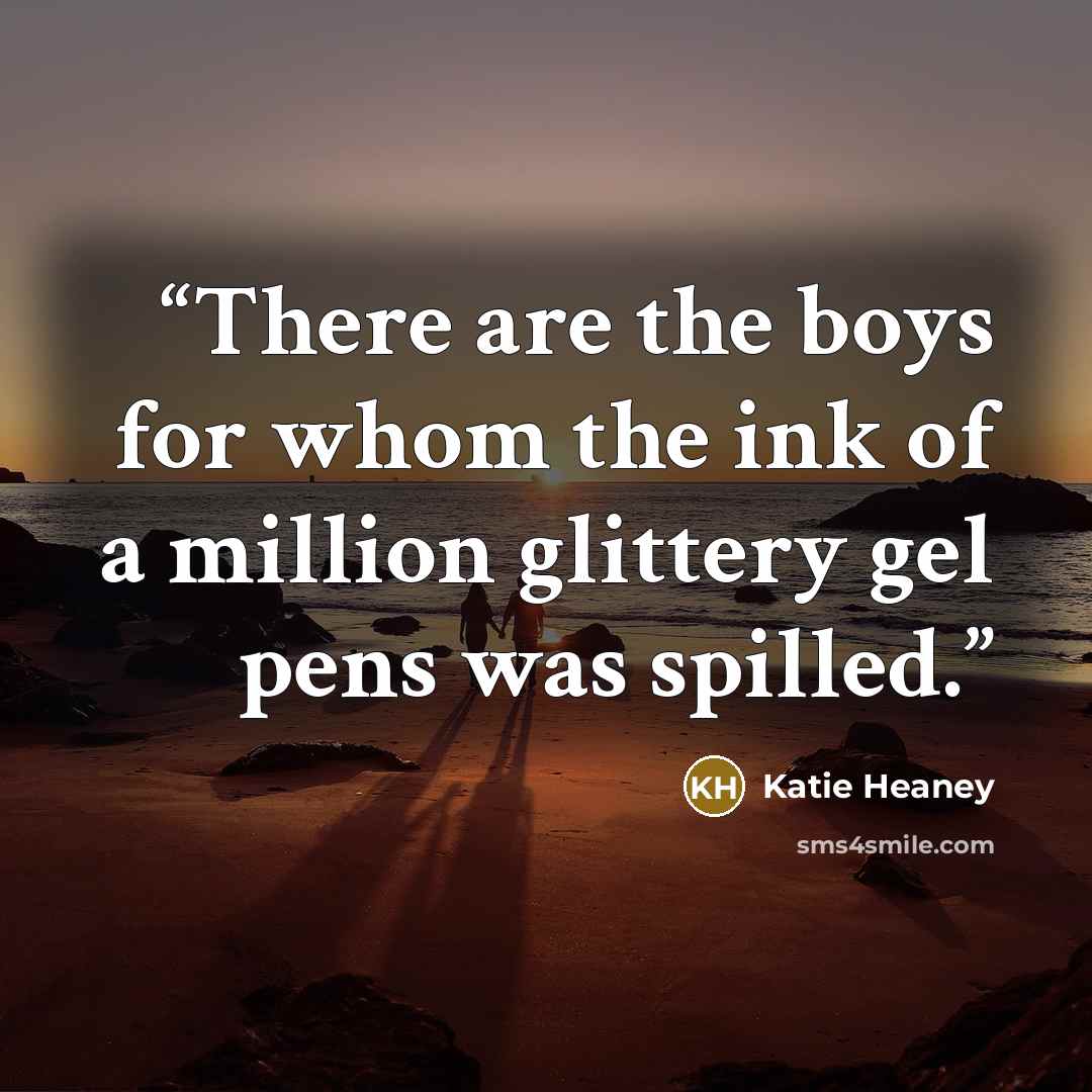 “There are the boys for whom the ink of a million glittery gel pens was spilled.” quote by Katie Heaney