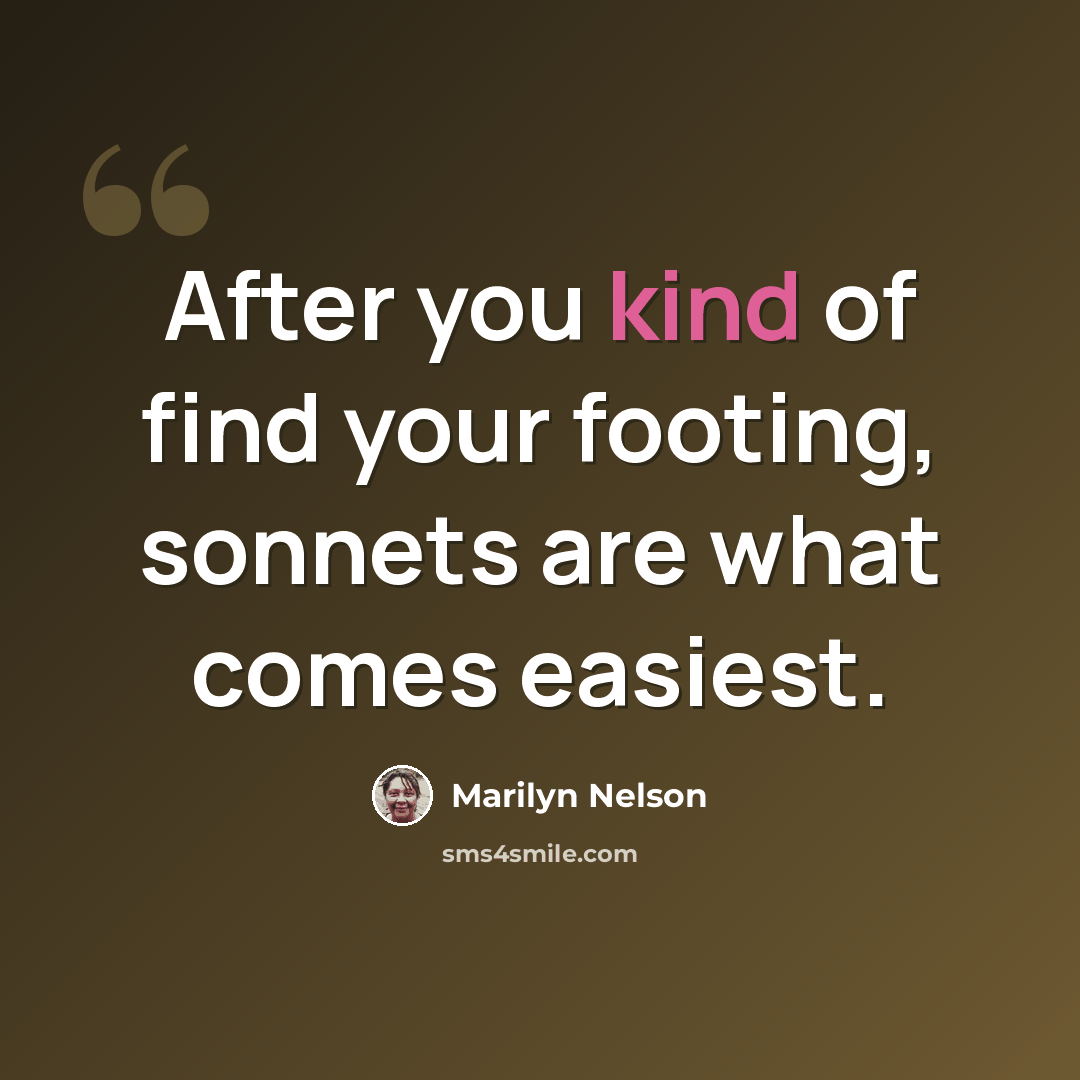 “After you kind of find your footing, sonnets are what comes easiest.” quote by Marilyn Nelson